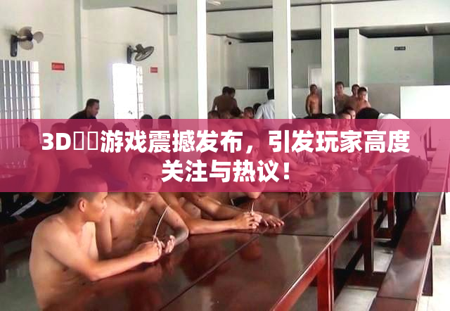 3D姉弚游戏震撼发布，引发玩家高度关注与热议！