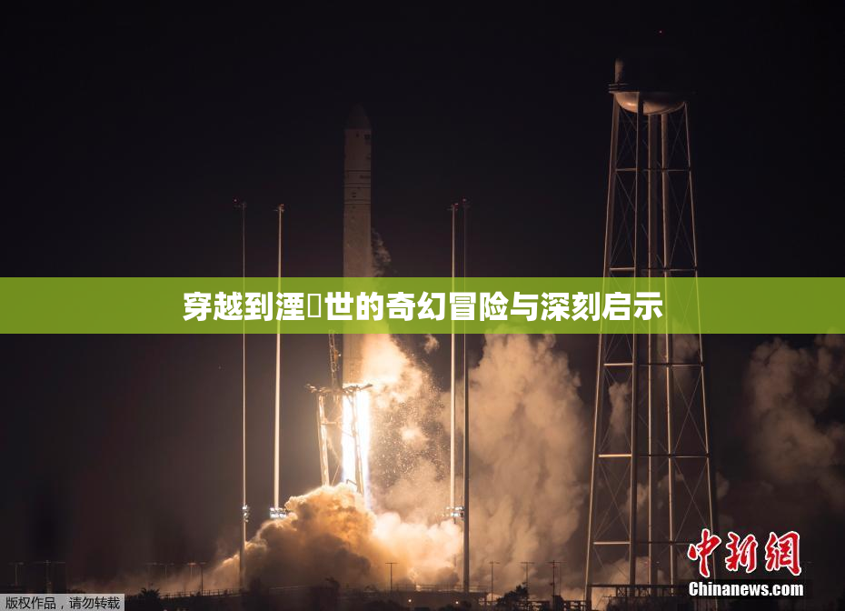 穿越到湮婸世的奇幻冒险与深刻启示