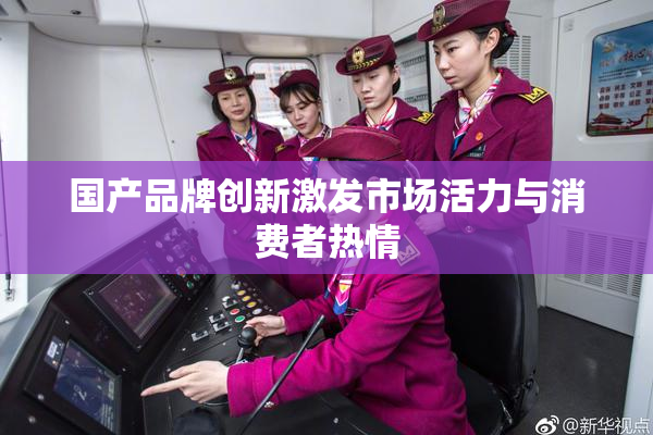 国产品牌创新激发市场活力与消费者热情