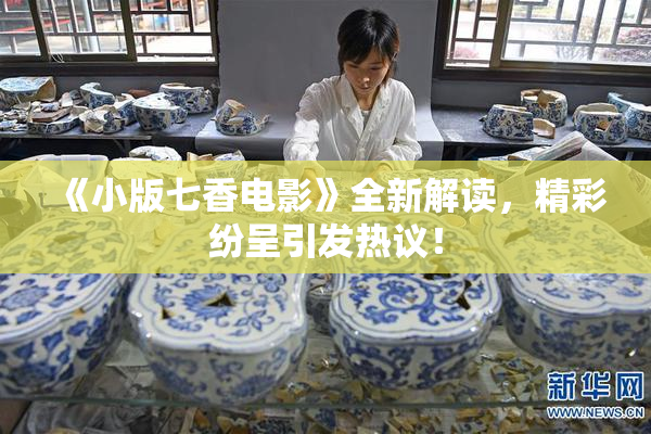 《小版七香电影》全新解读，精彩纷呈引发热议！