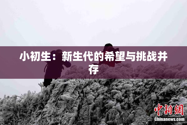 小初生：新生代的希望与挑战并存