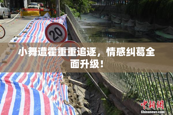 小舞遭霍重重追逐，情感纠葛全面升级！