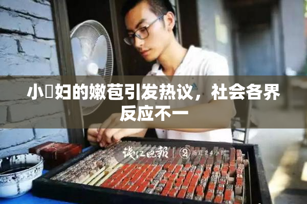小婬妇的嫩苞引发热议，社会各界反应不一