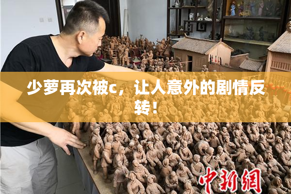 少萝再次被c，让人意外的剧情反转！