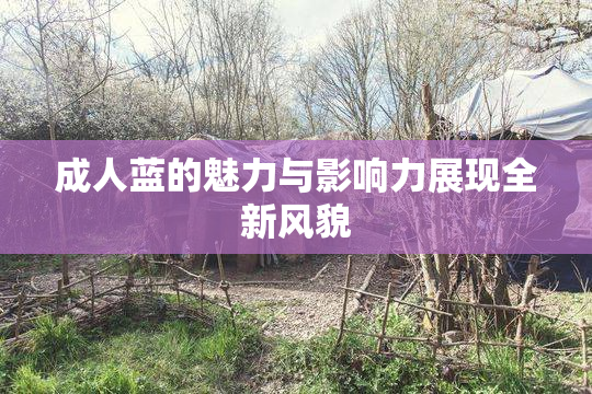 成人蓝的魅力与影响力展现全新风貌
