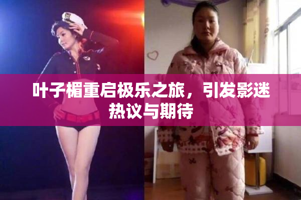 叶子楣重启极乐之旅，引发影迷热议与期待
