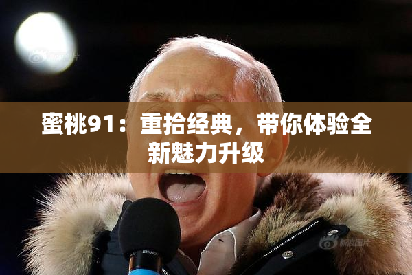 蜜桃91：重拾经典，带你体验全新魅力升级