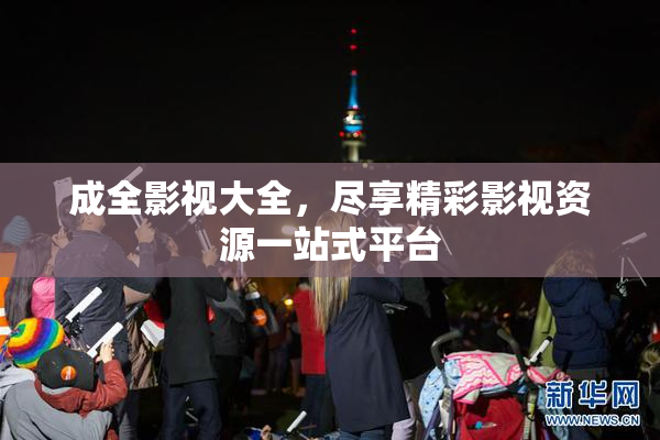 成全影视大全，尽享精彩影视资源一站式平台