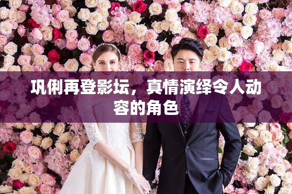 巩俐再登影坛，真情演绎令人动容的角色