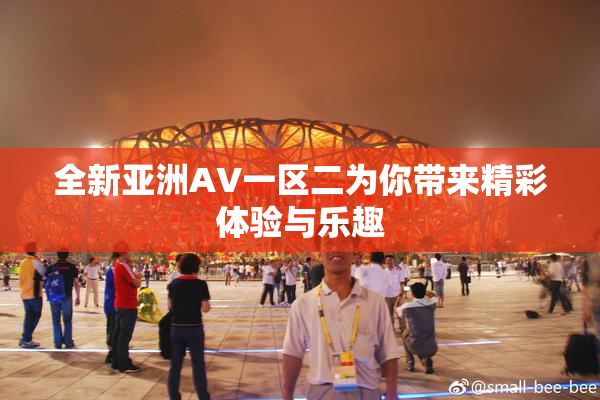 全新亚洲AV一区二为你带来精彩体验与乐趣