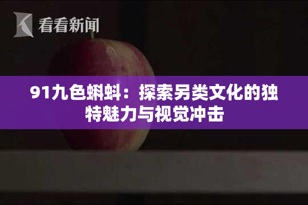 91九色蝌蚪：探索另类文化的独特魅力与视觉冲击