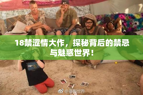 18禁涩情大作，探秘背后的禁忌与魅惑世界！