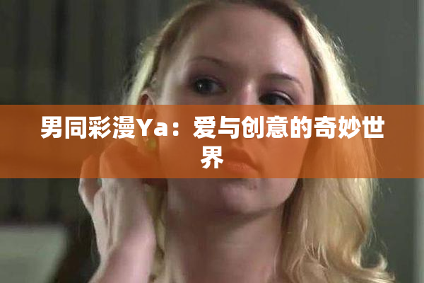 男同彩漫Ya：爱与创意的奇妙世界