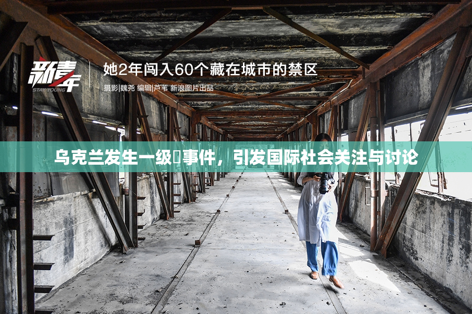 乌克兰发生一级婬事件，引发国际社会关注与讨论