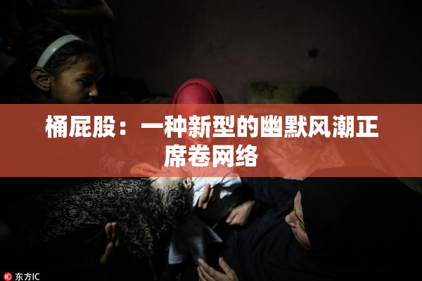 桶屁股：一种新型的幽默风潮正席卷网络