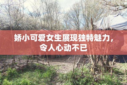 娇小可爱女生展现独特魅力，令人心动不已