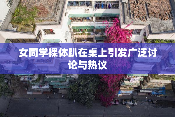 女同学裸体趴在桌上引发广泛讨论与热议