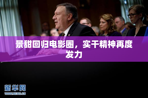 景甜回归电影圈，实干精神再度发力