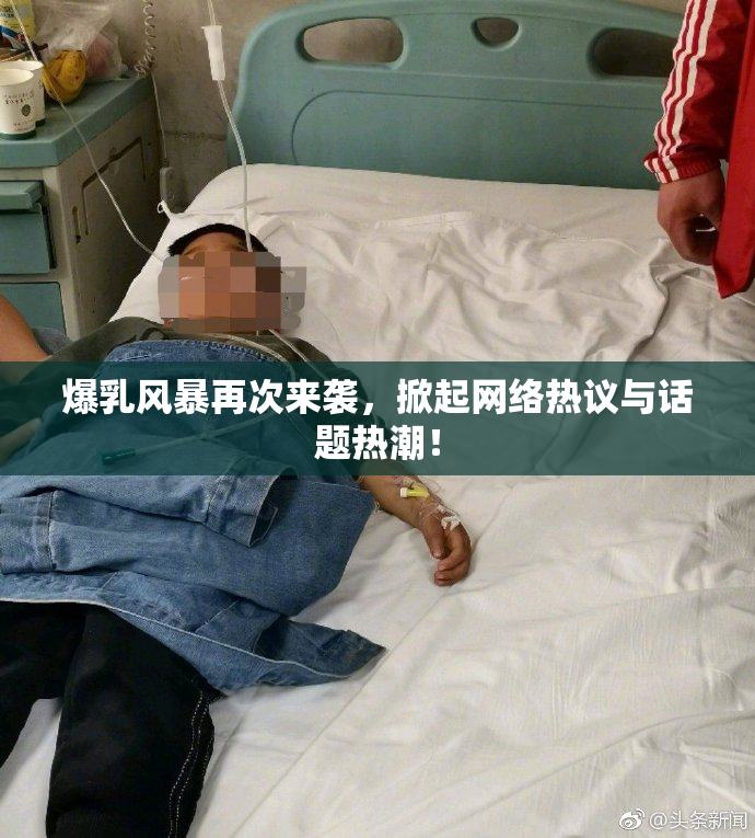 爆乳风暴再次来袭，掀起网络热议与话题热潮！