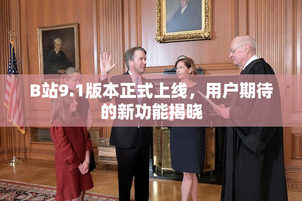 B站9.1版本正式上线，用户期待的新功能揭晓