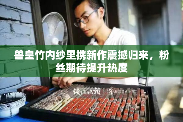 兽皇竹内纱里携新作震撼归来，粉丝期待提升热度