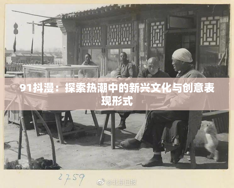 91抖漫：探索热潮中的新兴文化与创意表现形式