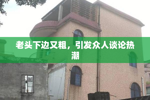 老头下边又粗，引发众人谈论热潮