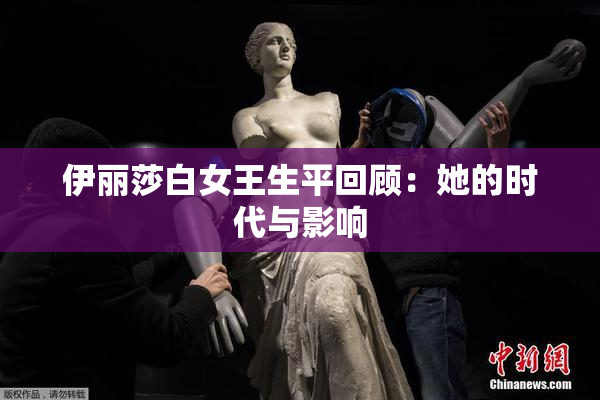伊丽莎白女王生平回顾：她的时代与影响