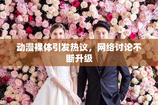 动漫裸体引发热议，网络讨论不断升级