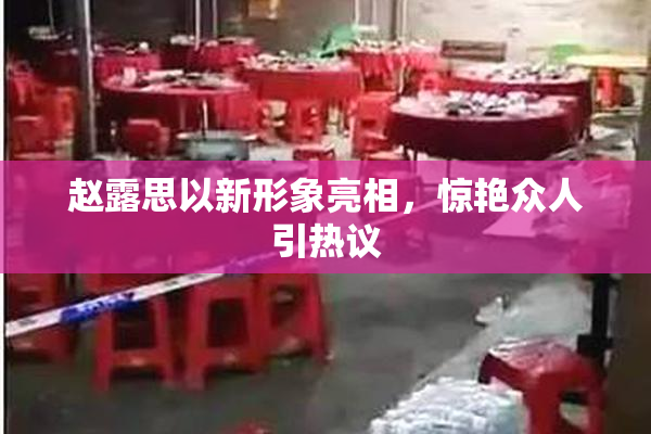 赵露思以新形象亮相，惊艳众人引热议