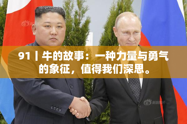 91丨牛的故事：一种力量与勇气的象征，值得我们深思。