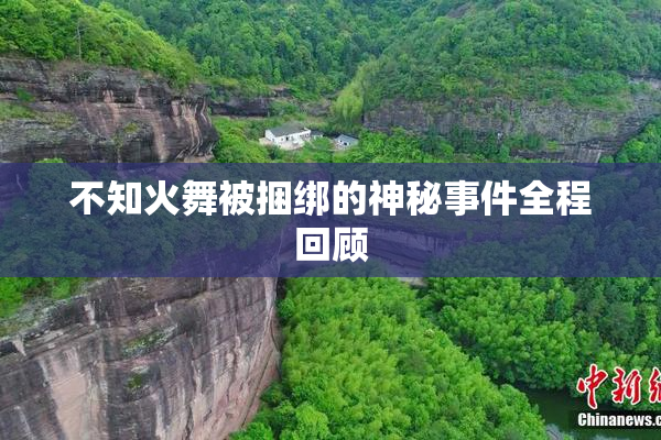 不知火舞被捆绑的神秘事件全程回顾