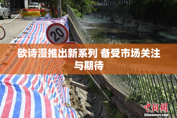 欧诗漫推出新系列 备受市场关注与期待