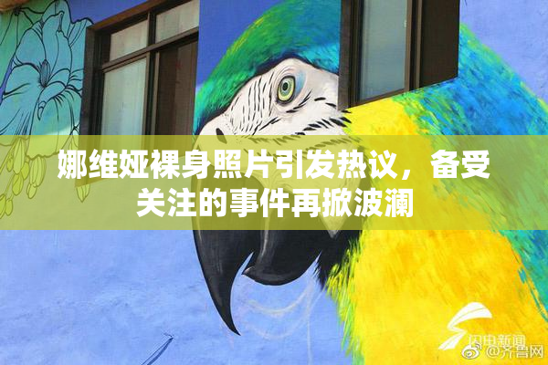 娜维娅裸身照片引发热议，备受关注的事件再掀波澜