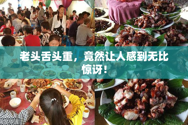 老头舌头重，竟然让人感到无比惊讶！