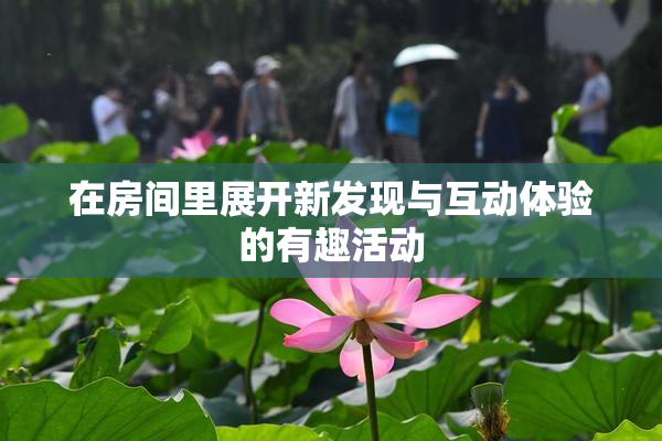 在房间里展开新发现与互动体验的有趣活动