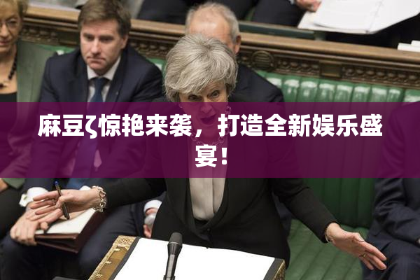 麻豆ζ惊艳来袭，打造全新娱乐盛宴！