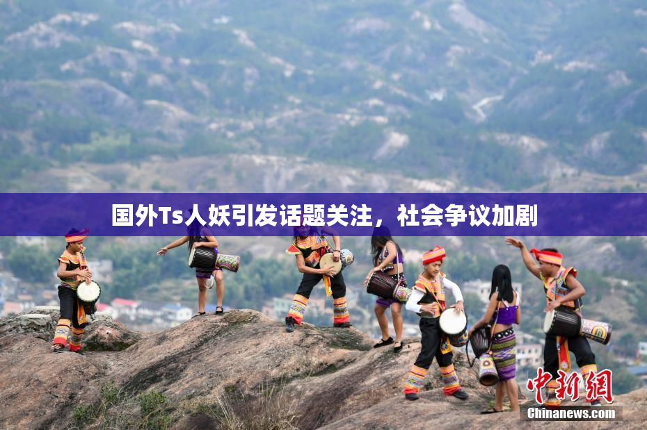 国外Ts人妖引发话题关注，社会争议加剧