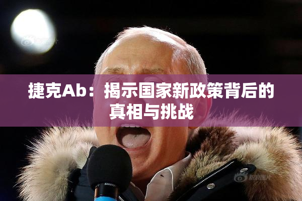 捷克Ab：揭示国家新政策背后的真相与挑战