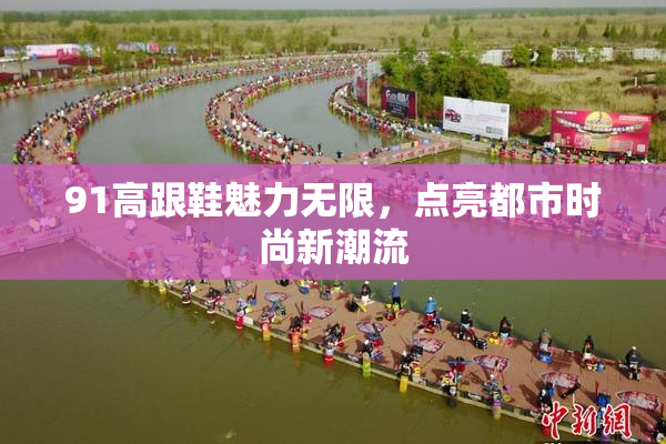 91高跟鞋魅力无限，点亮都市时尚新潮流