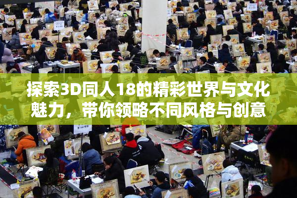 探索3D同人18的精彩世界与文化魅力，带你领略不同风格与创意。