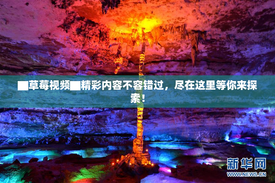 ▇草莓视频▇精彩内容不容错过，尽在这里等你来探索！
