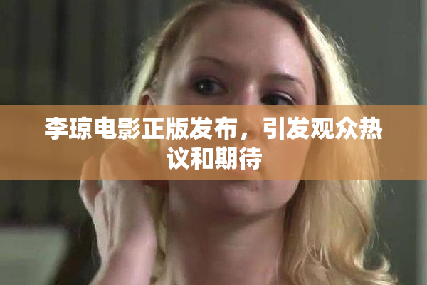 李琼电影正版发布，引发观众热议和期待