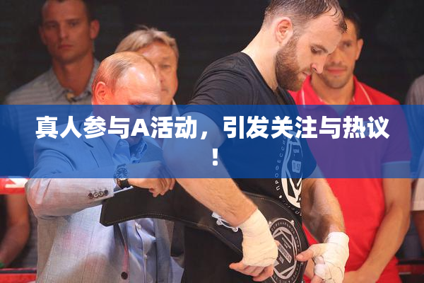 真人参与A活动，引发关注与热议！