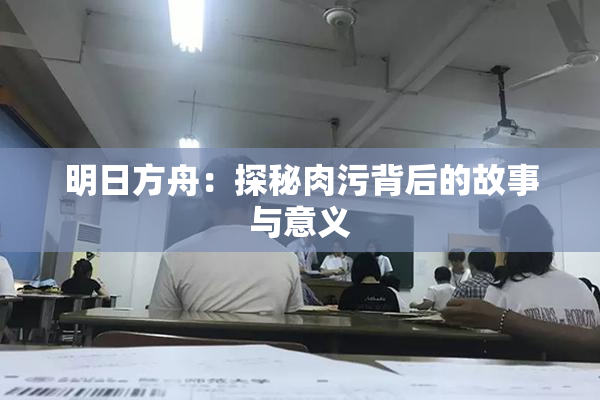 明日方舟：探秘肉污背后的故事与意义