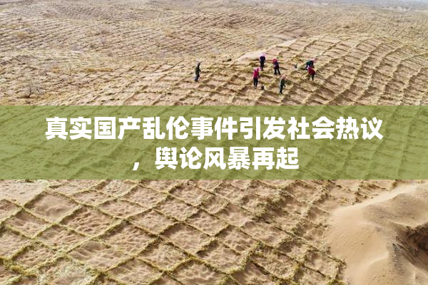 真实国产乱伦事件引发社会热议，舆论风暴再起