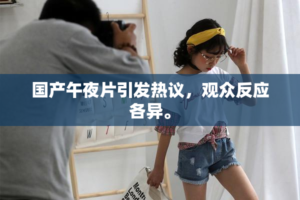 国产午夜片引发热议，观众反应各异。