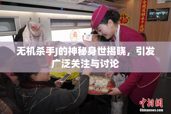 无机杀手J的神秘身世揭晓，引发广泛关注与讨论