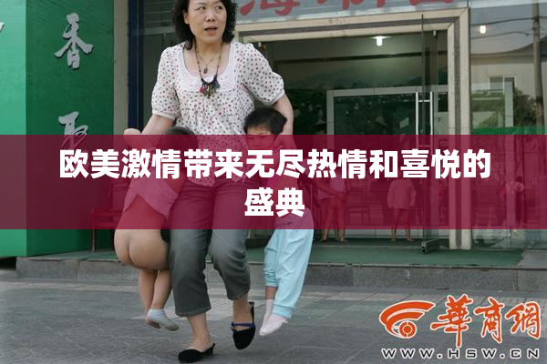 欧美激情带来无尽热情和喜悦的盛典