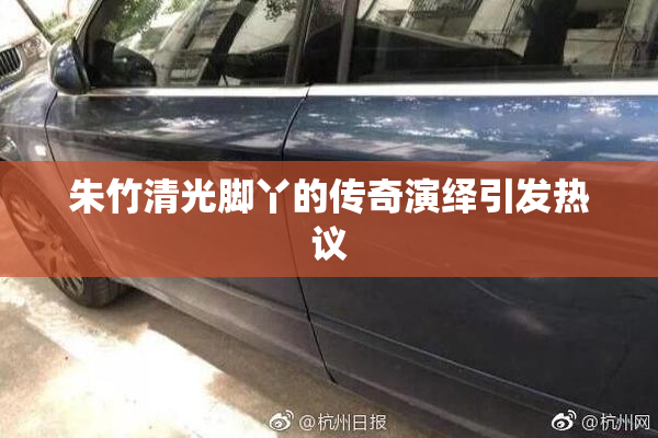 朱竹清光脚丫的传奇演绎引发热议